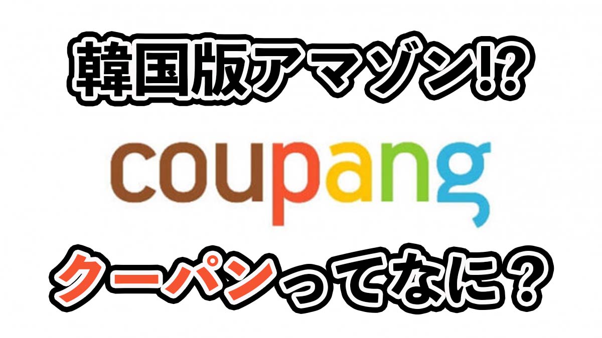 韓国版アマゾン｜coupang（クーパンとは）とは？